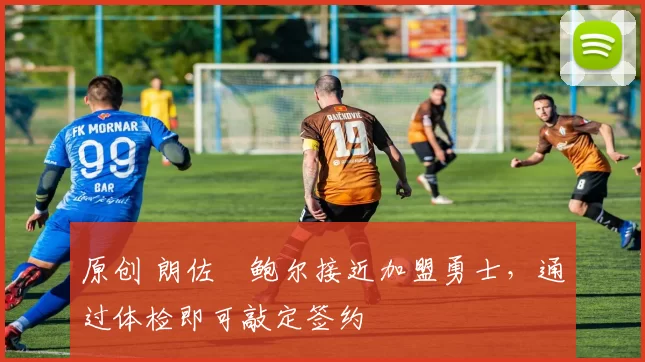 原创 朗佐・鲍尔接近加盟勇士，通过体检即可敲定签约