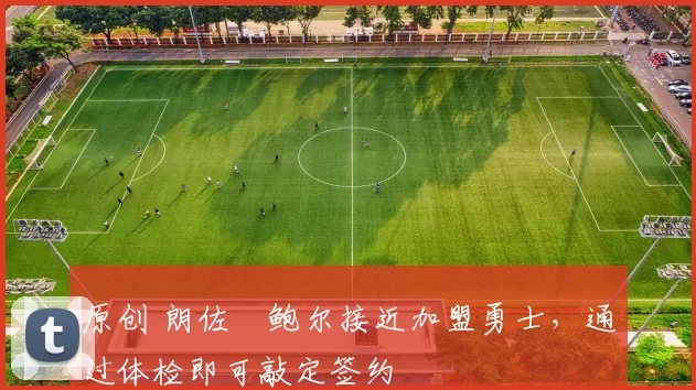 原创 朗佐・鲍尔接近加盟勇士，通过体检即可敲定签约