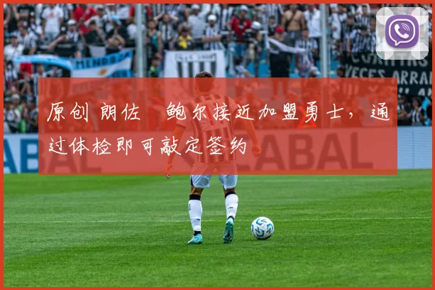 原创 朗佐・鲍尔接近加盟勇士，通过体检即可敲定签约