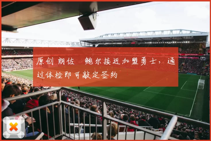 原创 朗佐・鲍尔接近加盟勇士，通过体检即可敲定签约