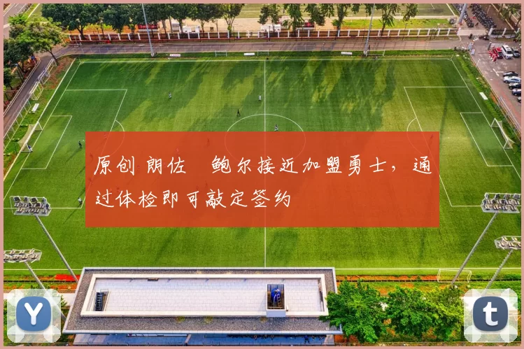 原创 朗佐・鲍尔接近加盟勇士，通过体检即可敲定签约