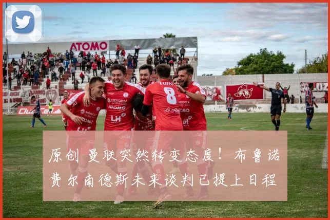 原创 曼联突然转变态度！布鲁诺・费尔南德斯未来谈判已提上日程