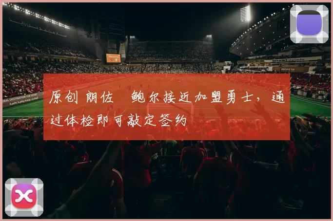 原创 朗佐・鲍尔接近加盟勇士，通过体检即可敲定签约