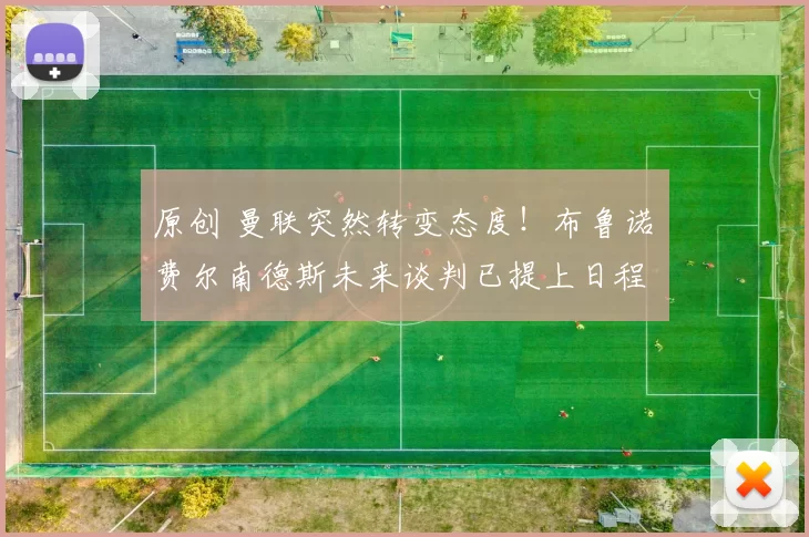 原创 曼联突然转变态度！布鲁诺・费尔南德斯未来谈判已提上日程