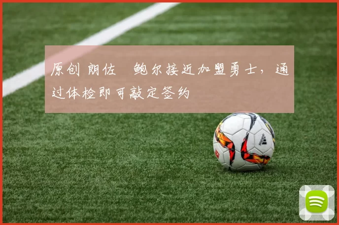 原创 朗佐・鲍尔接近加盟勇士，通过体检即可敲定签约