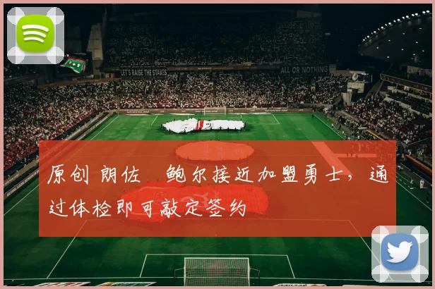 原创 朗佐・鲍尔接近加盟勇士，通过体检即可敲定签约