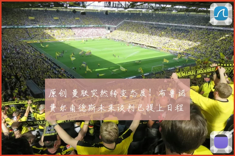 原创 曼联突然转变态度！布鲁诺・费尔南德斯未来谈判已提上日程