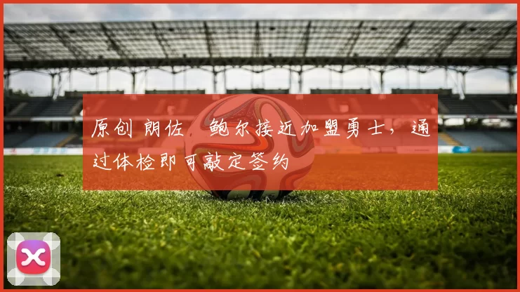 原创 朗佐・鲍尔接近加盟勇士，通过体检即可敲定签约