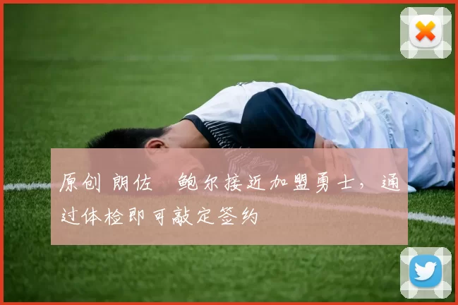 原创 朗佐・鲍尔接近加盟勇士，通过体检即可敲定签约