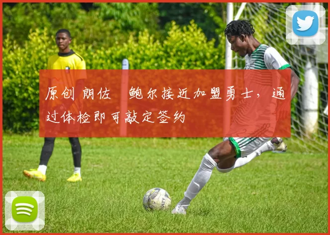 原创 朗佐・鲍尔接近加盟勇士，通过体检即可敲定签约