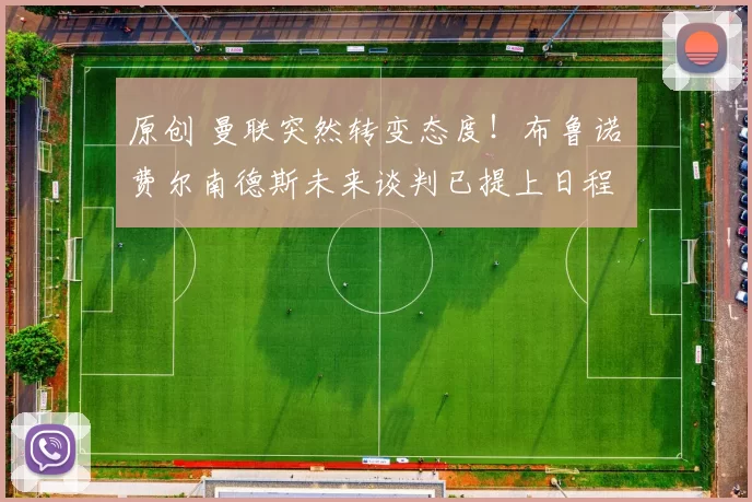 原创 曼联突然转变态度！布鲁诺・费尔南德斯未来谈判已提上日程