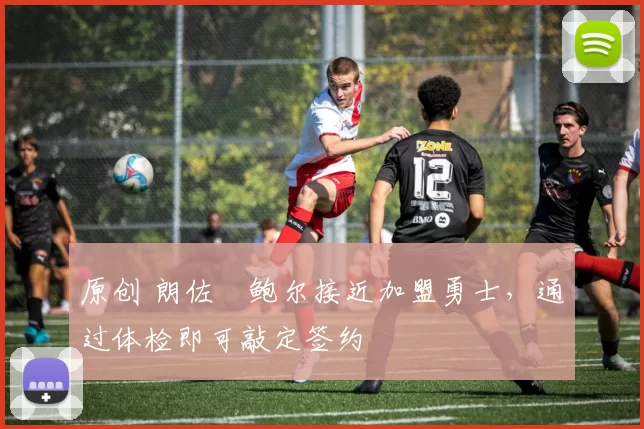 原创 朗佐・鲍尔接近加盟勇士，通过体检即可敲定签约