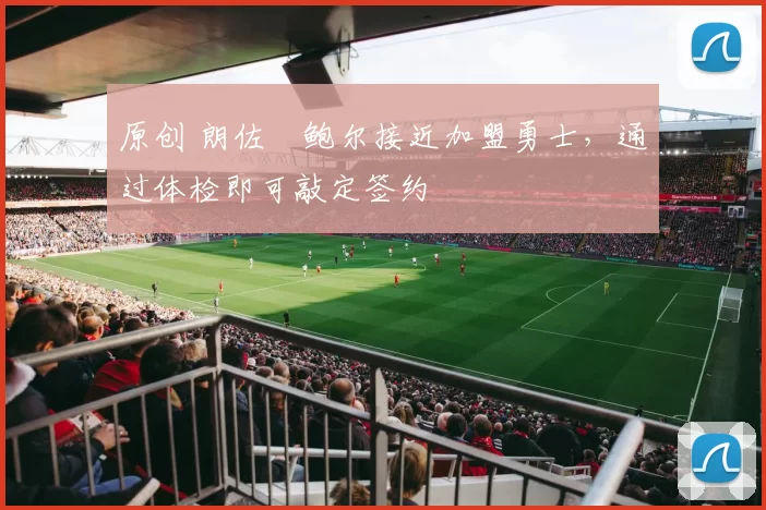 原创 朗佐・鲍尔接近加盟勇士，通过体检即可敲定签约