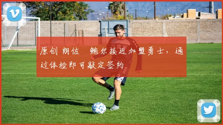 原创 朗佐・鲍尔接近加盟勇士，通过体检即可敲定签约