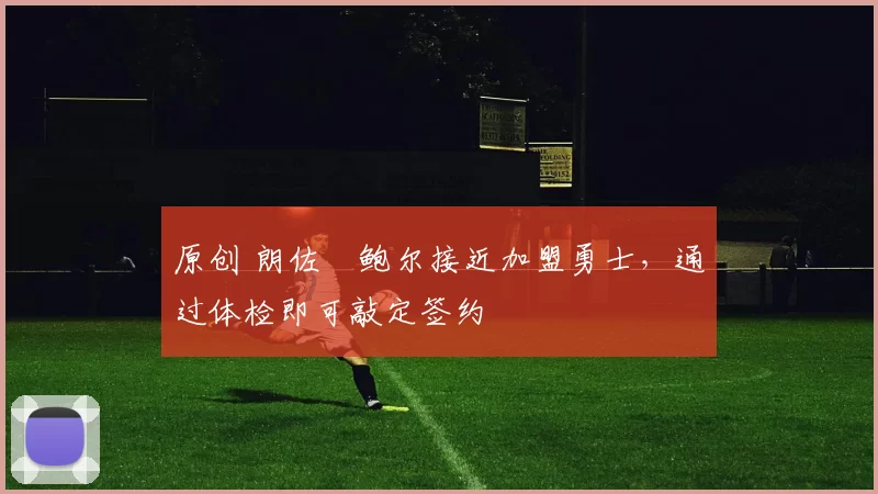 原创 朗佐・鲍尔接近加盟勇士，通过体检即可敲定签约