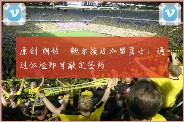 原创 朗佐・鲍尔接近加盟勇士，通过体检即可敲定签约