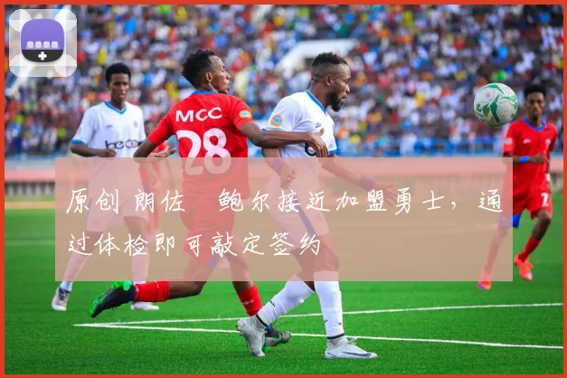 原创 朗佐・鲍尔接近加盟勇士，通过体检即可敲定签约