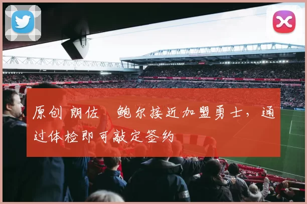 原创 朗佐・鲍尔接近加盟勇士，通过体检即可敲定签约