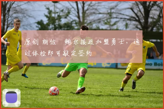 原创 朗佐・鲍尔接近加盟勇士，通过体检即可敲定签约