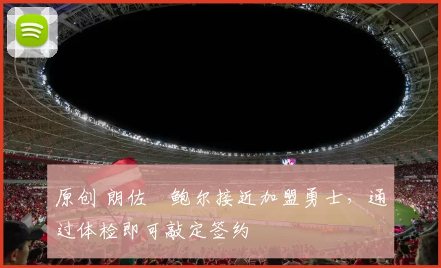 原创 朗佐・鲍尔接近加盟勇士，通过体检即可敲定签约