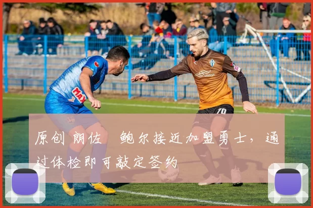 原创 朗佐・鲍尔接近加盟勇士，通过体检即可敲定签约