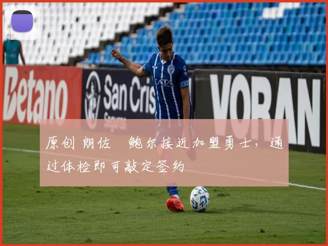 原创 朗佐・鲍尔接近加盟勇士，通过体检即可敲定签约