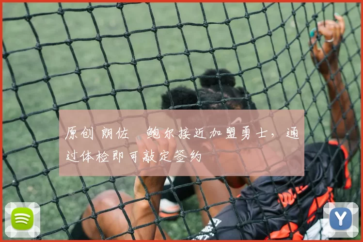 原创 朗佐・鲍尔接近加盟勇士，通过体检即可敲定签约