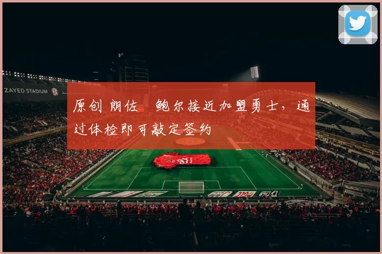 原创 朗佐・鲍尔接近加盟勇士，通过体检即可敲定签约