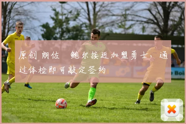 原创 朗佐・鲍尔接近加盟勇士，通过体检即可敲定签约