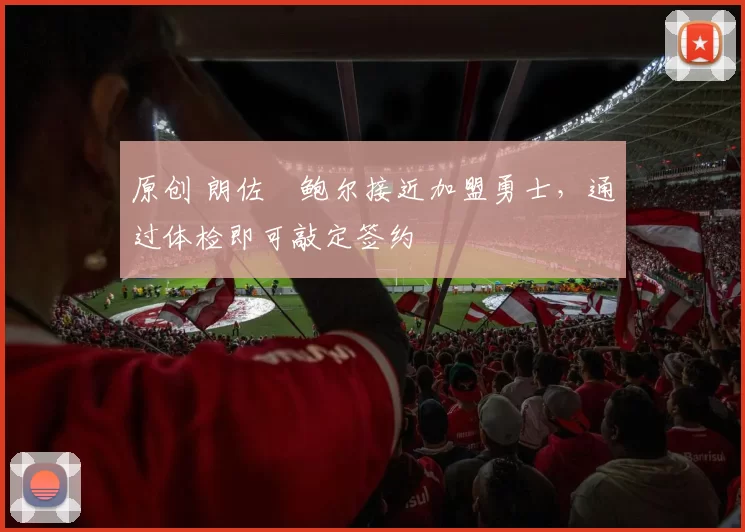 原创 朗佐・鲍尔接近加盟勇士，通过体检即可敲定签约