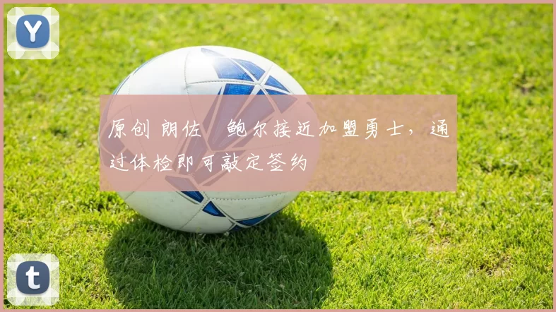 原创 朗佐・鲍尔接近加盟勇士，通过体检即可敲定签约