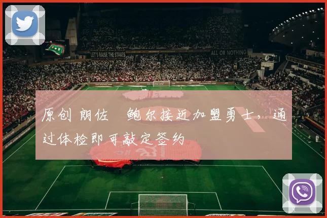 原创 朗佐・鲍尔接近加盟勇士，通过体检即可敲定签约