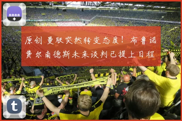 原创 曼联突然转变态度！布鲁诺・费尔南德斯未来谈判已提上日程