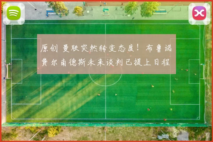 原创 曼联突然转变态度！布鲁诺・费尔南德斯未来谈判已提上日程