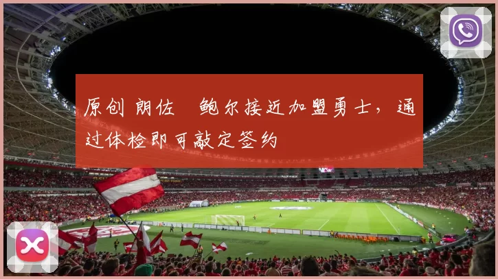 原创 朗佐・鲍尔接近加盟勇士，通过体检即可敲定签约