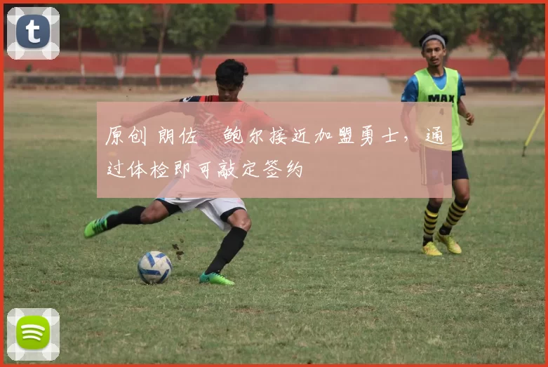 原创 朗佐・鲍尔接近加盟勇士，通过体检即可敲定签约