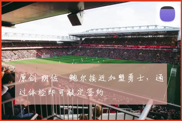 原创 朗佐・鲍尔接近加盟勇士，通过体检即可敲定签约