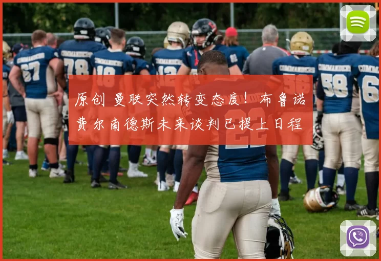 原创 曼联突然转变态度！布鲁诺・费尔南德斯未来谈判已提上日程