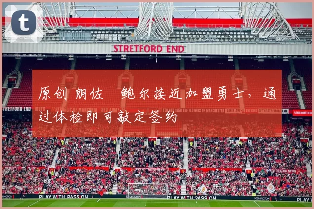 原创 朗佐・鲍尔接近加盟勇士，通过体检即可敲定签约