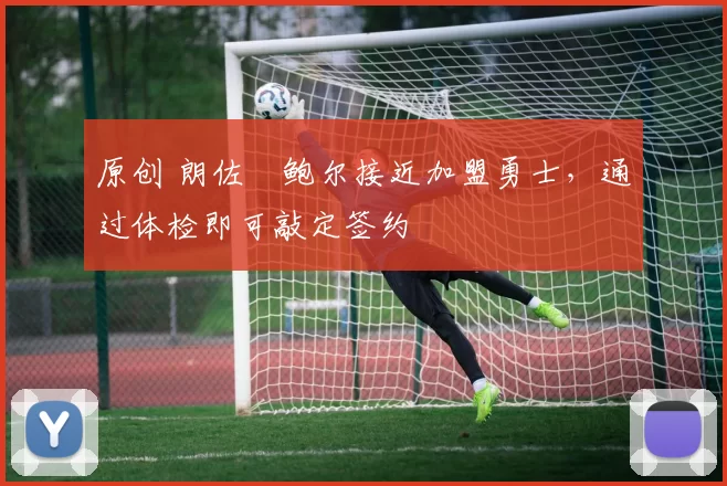 原创 朗佐・鲍尔接近加盟勇士，通过体检即可敲定签约