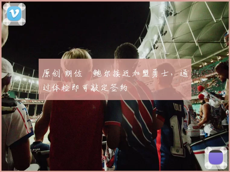 原创 朗佐・鲍尔接近加盟勇士，通过体检即可敲定签约