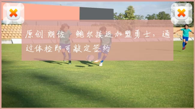 原创 朗佐・鲍尔接近加盟勇士，通过体检即可敲定签约