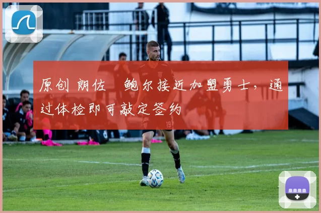 原创 朗佐・鲍尔接近加盟勇士，通过体检即可敲定签约