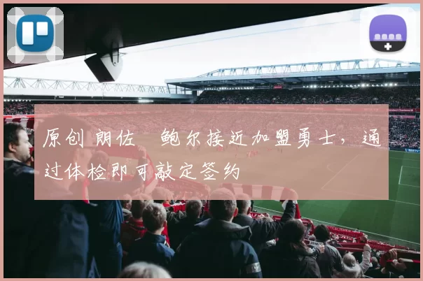 原创 朗佐・鲍尔接近加盟勇士，通过体检即可敲定签约