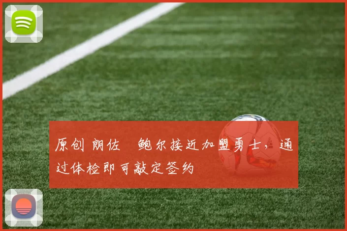 原创 朗佐・鲍尔接近加盟勇士，通过体检即可敲定签约