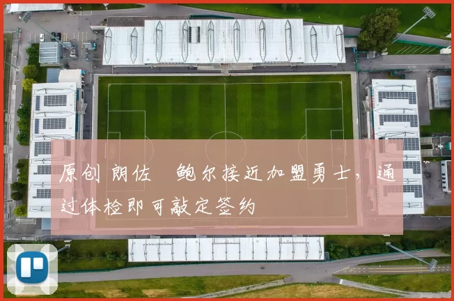 原创 朗佐・鲍尔接近加盟勇士，通过体检即可敲定签约