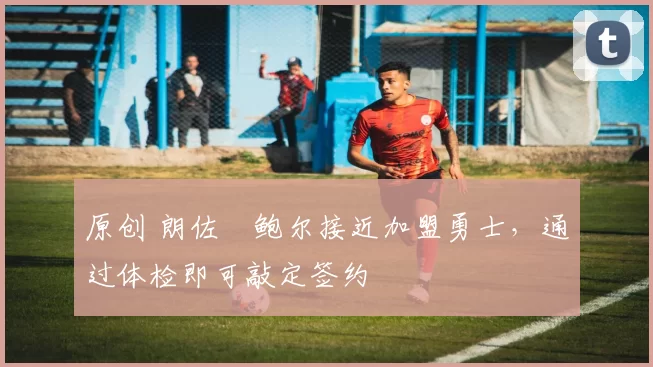 原创 朗佐・鲍尔接近加盟勇士，通过体检即可敲定签约