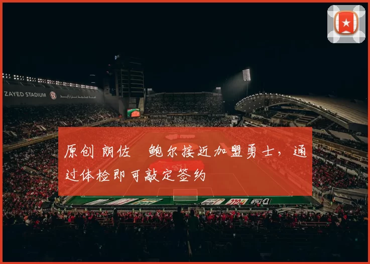 原创 朗佐・鲍尔接近加盟勇士，通过体检即可敲定签约