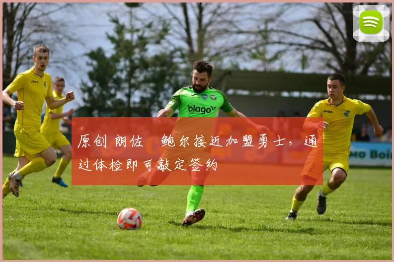 原创 朗佐・鲍尔接近加盟勇士，通过体检即可敲定签约