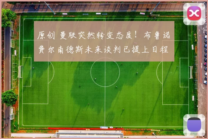 原创 曼联突然转变态度！布鲁诺・费尔南德斯未来谈判已提上日程